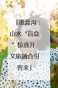 重渡沟：山水“盲盒”惊喜开 文旅融合引客来